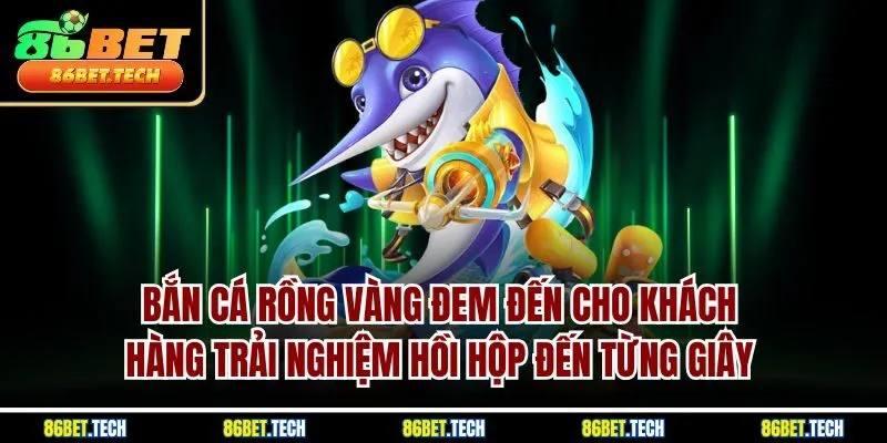 Bắn cá rồng vàng đem đến cho khách hàng trải nghiệm hồi hộp đến từng giây