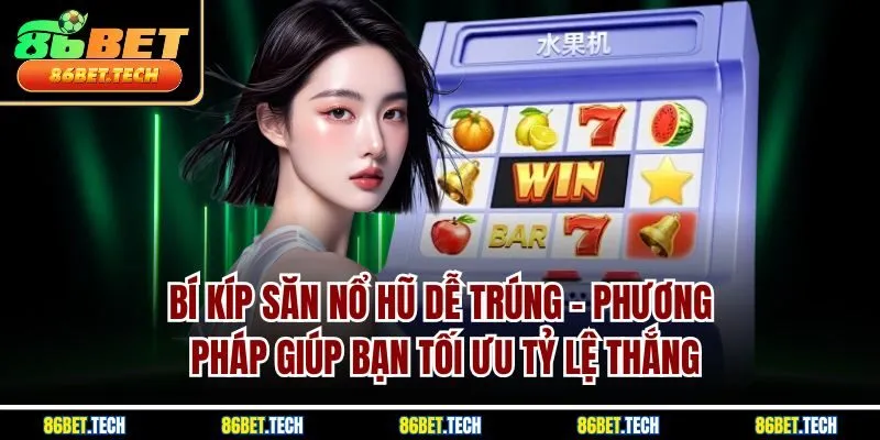 Bí kíp săn nổ hũ dễ trúng - Phương pháp giúp bạn tối ưu tỷ lệ thắng