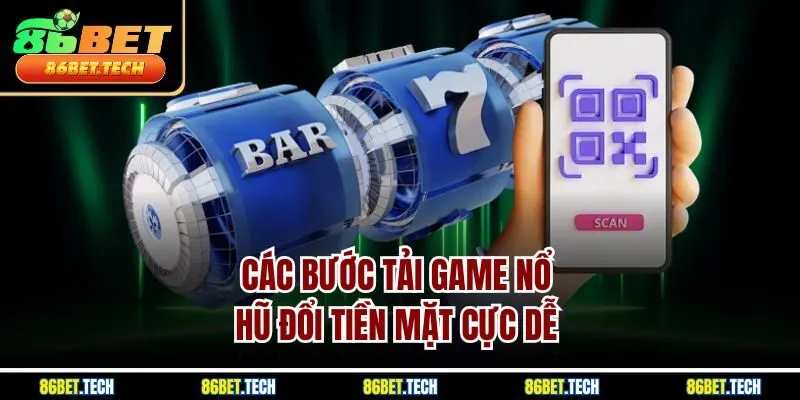 Các bước tải game nổ hũ đổi tiền mặt cực dễ