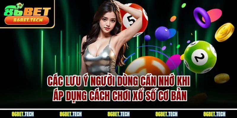 Các lưu ý người dùng cần nhớ khi áp dụng cách chơi xổ số cơ bản