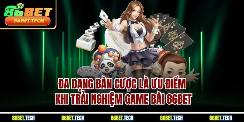 Đa dạng bàn cược là ưu điểm khi trải nghiệm game bài 86BET