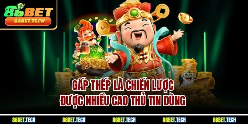 Gấp thếp là chiến lược được nhiều cao thủ tin dùng