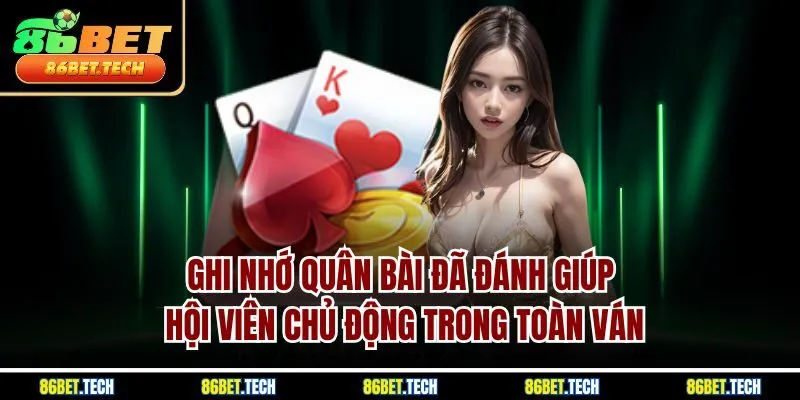 Ghi nhớ quân bài đã đánh giúp hội viên chủ động trong toàn ván