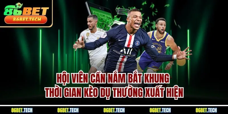 Hội viên cần nắm bắt khung thời gian kèo dụ thường xuất hiện