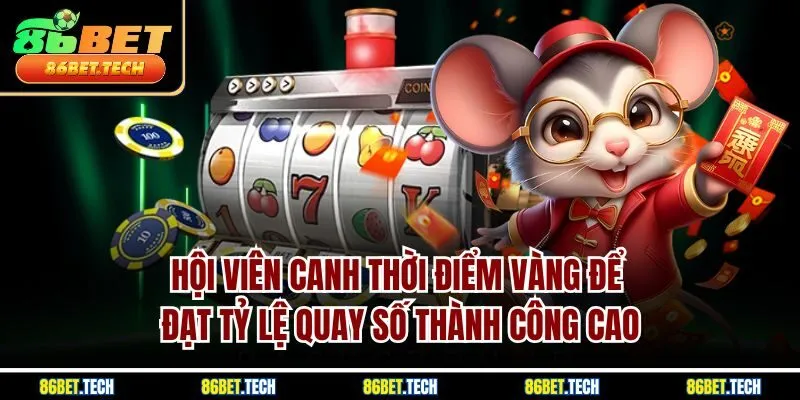 Hội viên canh thời điểm vàng để đạt tỷ lệ quay số thành công cao