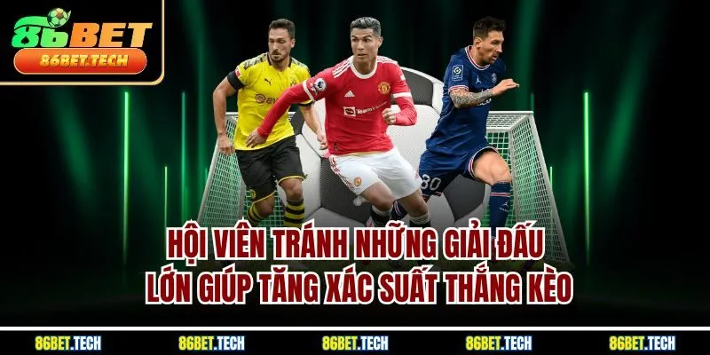 Hội viên tránh những giải đấu lớn giúp tăng xác suất thắng kèo