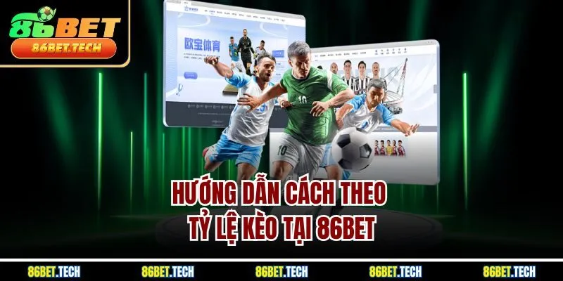 Hướng dẫn cách theo tỷ lệ kèo tại 86BET