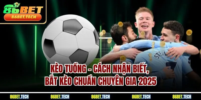 Kèo Tuồng | Cách Nhận Biết, Bắt Kèo Chuẩn Chuyên Gia 2025