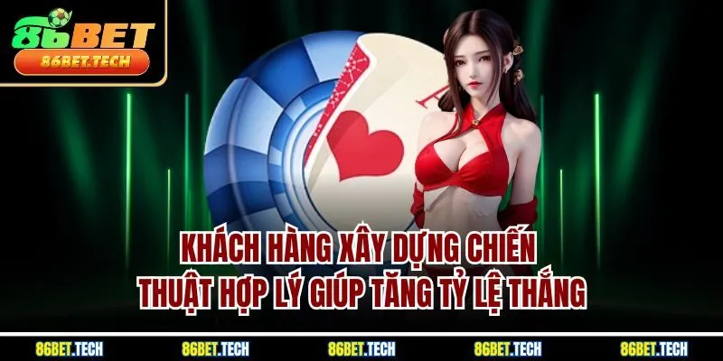 Khách hàng xây dựng chiến thuật hợp lý giúp tăng tỷ lệ thắng