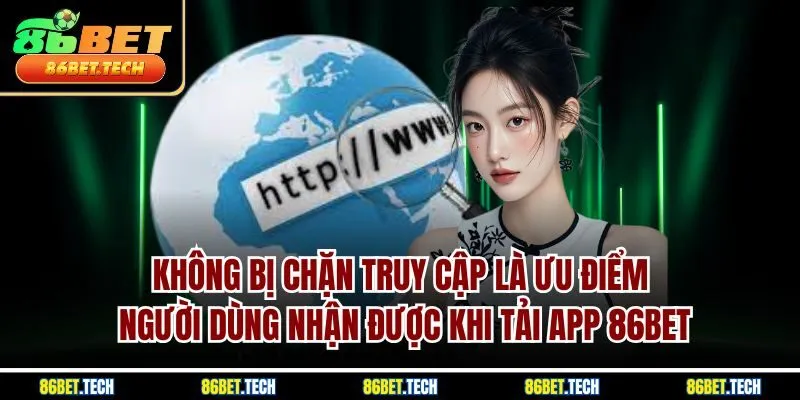 Không bị chặn truy cập là ưu điểm người dùng nhận được khi tải app 86BET