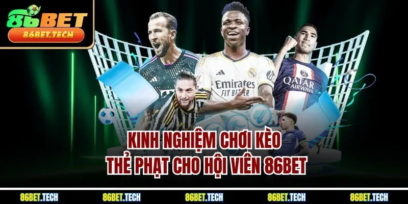 Kinh nghiệm chơi kèo thẻ phạt cho hội viên 86BET