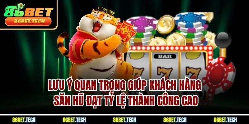 Lưu ý quan trọng giúp khách hàng săn hũ đạt tỷ lệ thành công cao