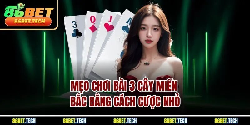 Mẹo chơi bài 3 cây miền Bắc bằng cách cược nhỏ