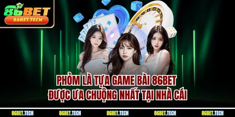 Phỏm là tựa game bài 86BET được ưa chuộng nhất tại nhà cái
