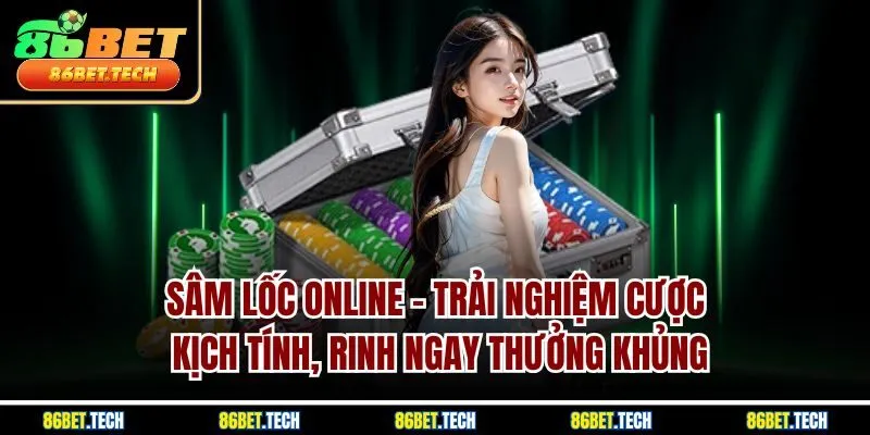 Sâm lốc online - Trải nghiệm cược kịch tính, rinh ngay thưởng khủng