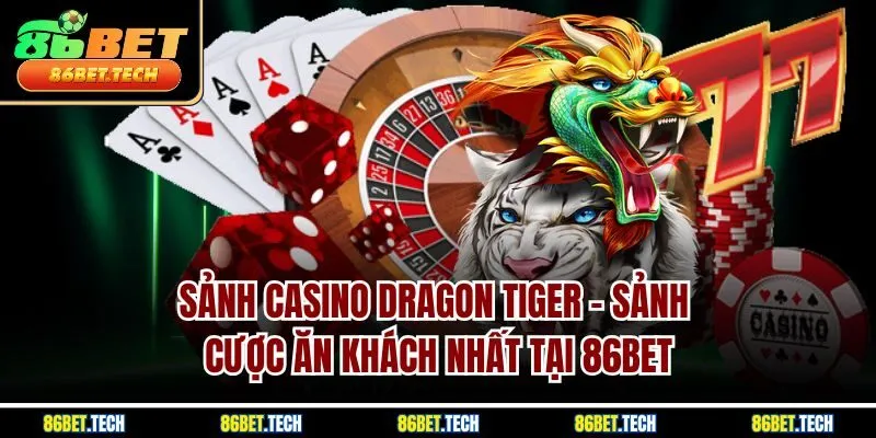 Sảnh Casino Dragon Tiger - Sảnh Cược ăn Khách Nhất Tại 86BET