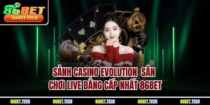 Sảnh Casino Evolution | Sân Chơi Live Đẳng Cấp Nhất 86BET