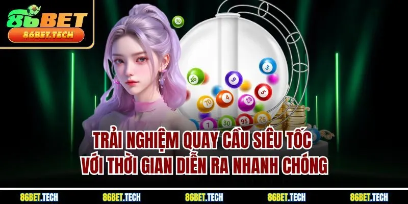 Trải nghiệm quay cầu siêu tốc với thời gian diễn ra nhanh chóng